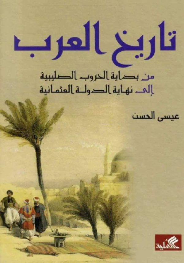 تاريخ العرب من بداية الحروب الصلبية إلى نهاية الدولة العثمانية عيسى الحسن(أصلي)