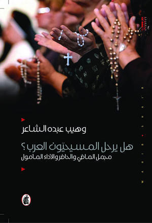 هل يرحل المسيحيون العرب ؟مجمل الماضي والحاضر وهيب عبده الشاعر (اصلي)