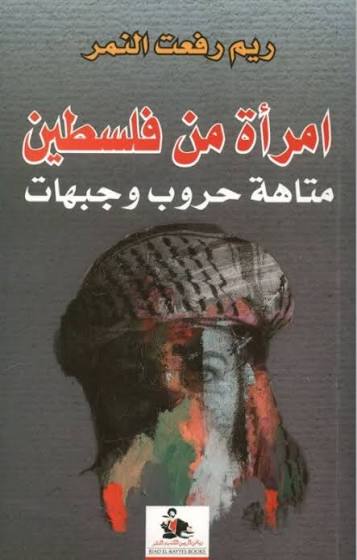 امرأة من فلسطين: متاهة حروب وجبهات ريم رفعت النمر رياض الريس