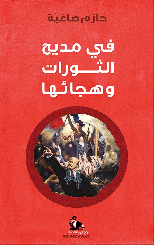 في مديح الثورات وهجائها حازم صاغية رياض الريس