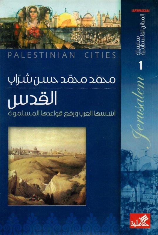 سلسلة المدائن الفلسطينية القدس مدينة أسسها العرب ورفع قواعدها المسلمون محمد محمد حسن شراب(أصلي)