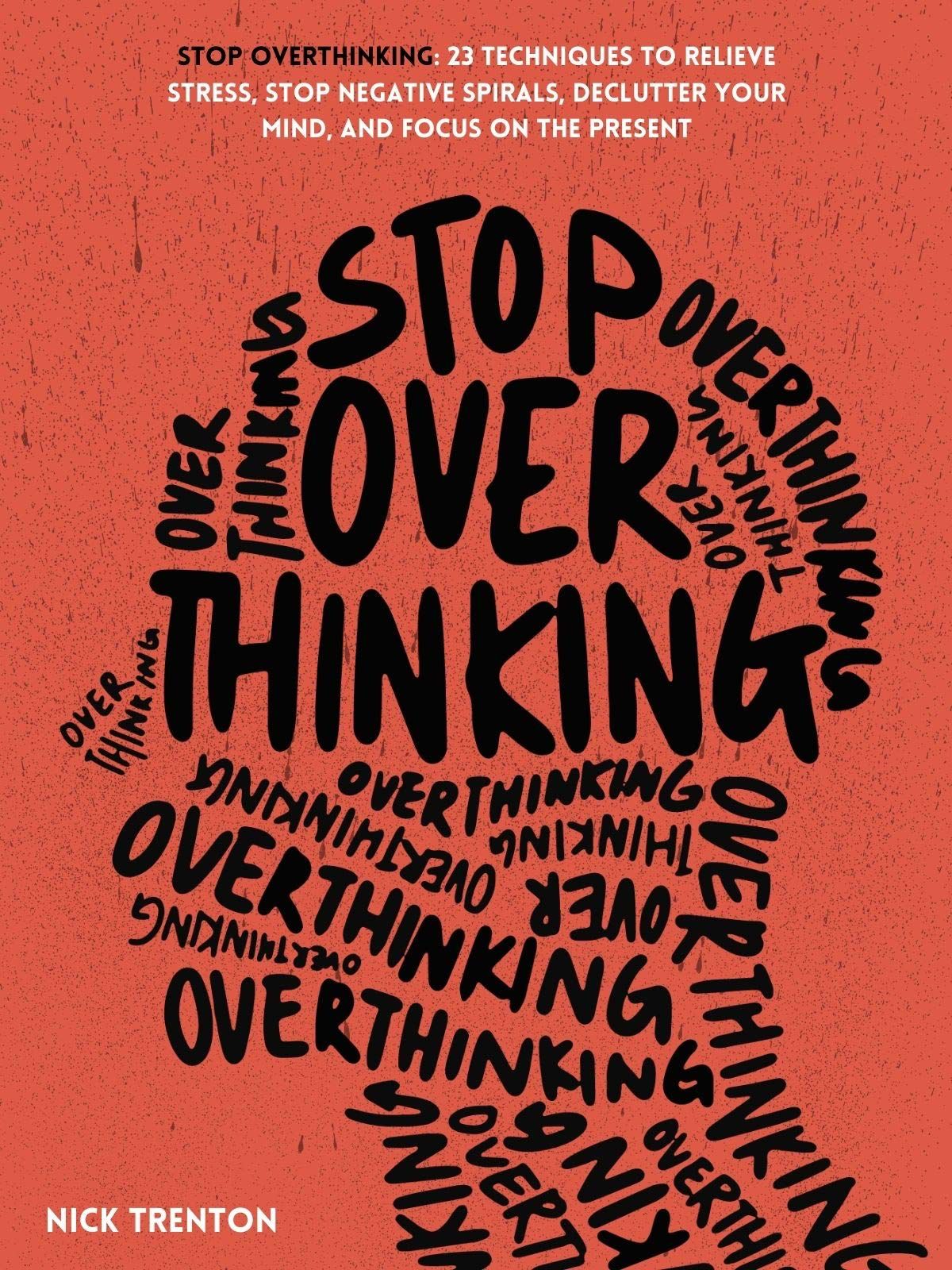 Stop Overthinking: 23 Techniques to Relieve Stress, Stop Negative Spirals, Declutter Your Mind, and Focus on the Present by Nick Trenton