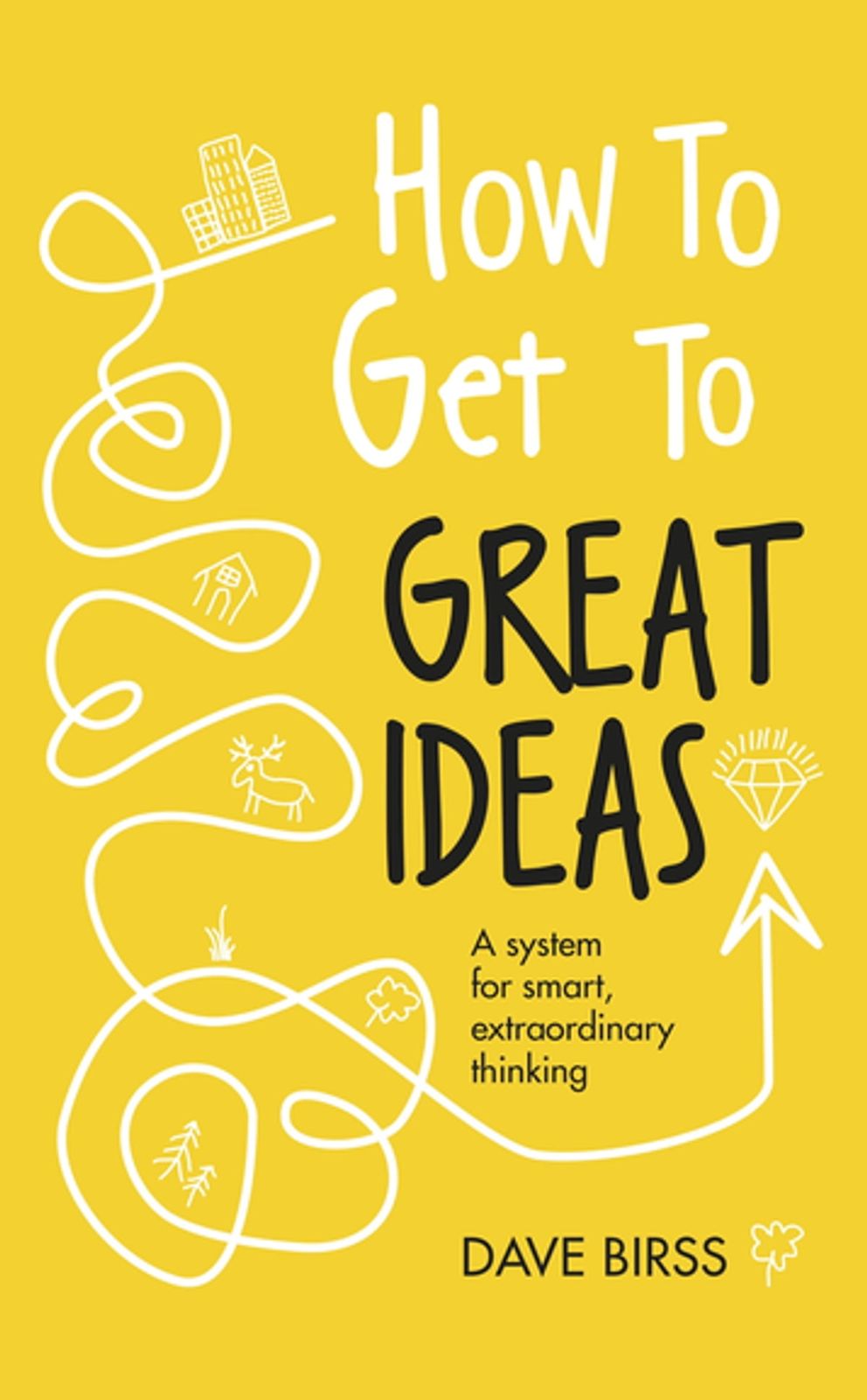 How to Get to Great Ideas: A system for smart, extraordinary thinking by Dave Birss (hardcover)