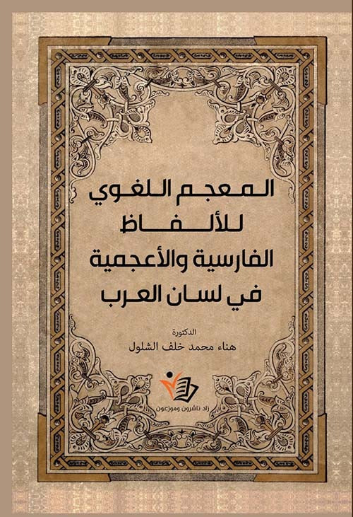 المعجم اللغوي للألفاظ الفارسية والأعجمية في لسان العرب  هناء محمد خلف الشلول دار زاد