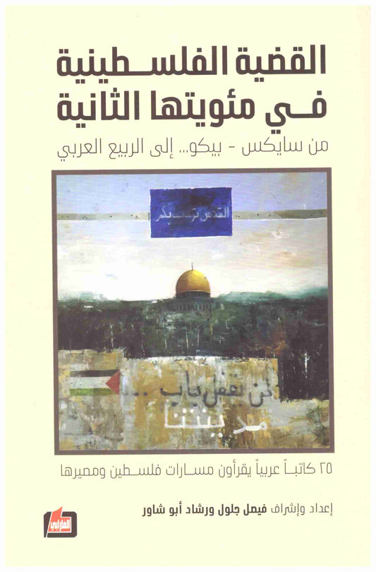 القضيةالفلسطينية في مئويتها الثانية – من سايكس بيكو الى الربيع العربي
• اسم المؤلف : فيصل جلول ورشاد ابو شاور